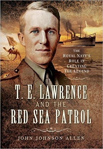 T E Lawrence and the Red Sea Patrol 'The Royal Navy's Role in Creating The Legend'