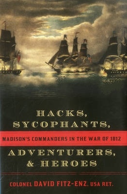 Hacks, Sycophants, Adventurers, and Heroes 'Madison's Commanders in the War of 1812'