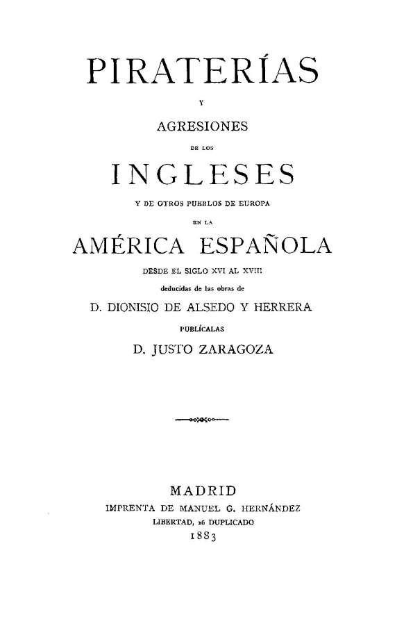 Piraterías y agresiones de los ingleses y de otros pueblos de Europa en la América Española '. Piraterías y agresiones de los ingleses y de otros pueblos de Europa en la América española desde el siglo XVI al XVII desducidas de las obras de D. Dionis