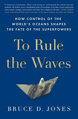 To Rule the Waves 'How Control of the World's Oceans Shapes the Fate of the Superpowers'