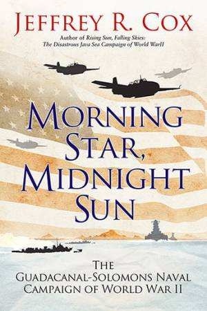 Morning Star, Midnight Sun 'The Early Guadalcanal-Solomons Campaign of World War II August-O'