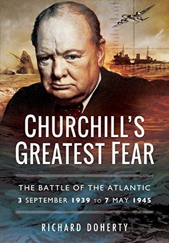 Churchill's Greatest Fear 'The Battle of the Atlantic 3 September 1939 to 7 May 1945'