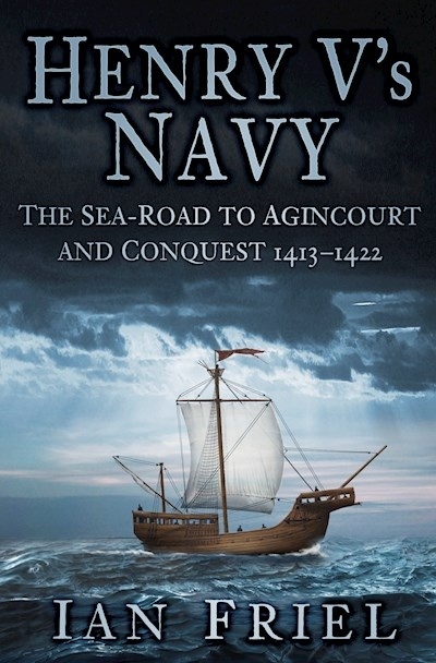 Henry V's navy 'the sea-road to agincourt and conquest 1413-1422'