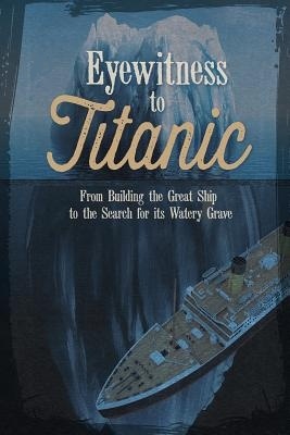 Eyewitness to Titanic 'From Building the Great Ship to the Search for Its Watery Grave'
