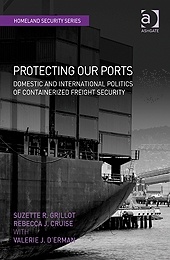 Protecting Our Ports 'Domestic and International Politics of Containerized Freight Sec'
