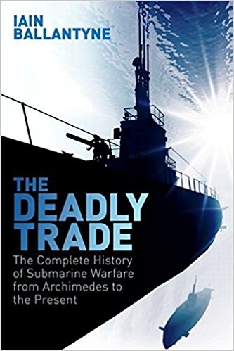 The Deadly Trade 'The Complete History of Submarine Warfare From Archimedes to the'