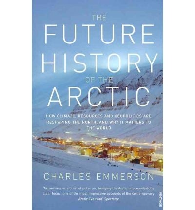 The future history of the arctic 'how climate, resources and geopolitics are reshaping the north--'