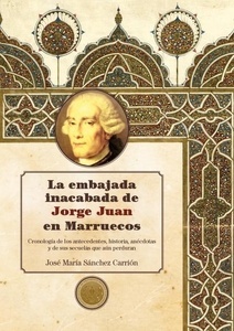 La embajada inacabada de Jorge Juan en Marruecos 'Cronología de los antecedentes, historia, anécdotas y de sus sec'