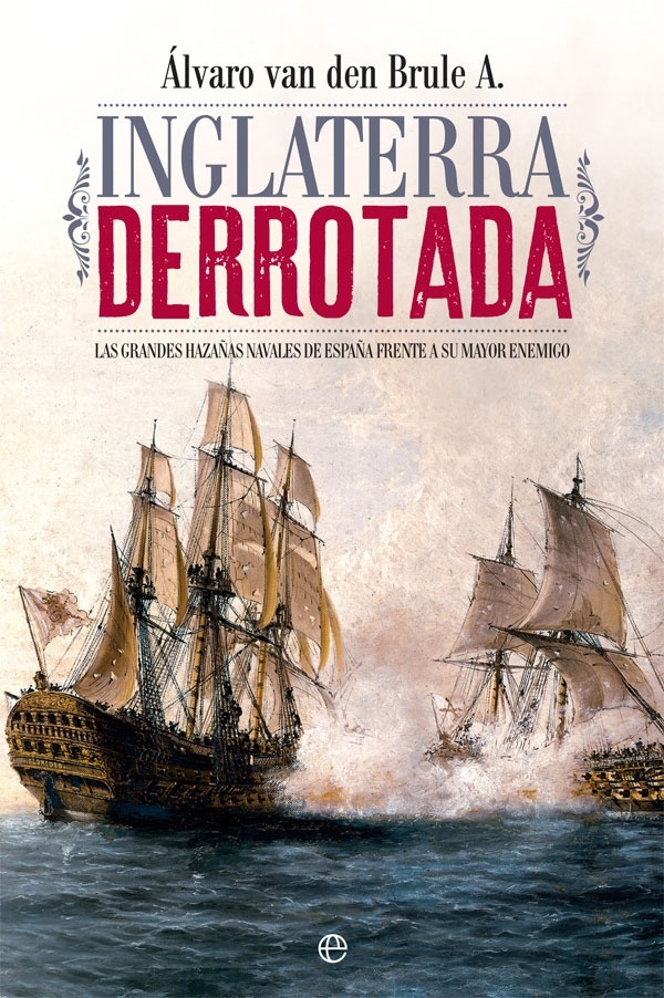 Inglaterra derrotada 'Las grandes hazañas navales de España frente a su mayor enemigo'