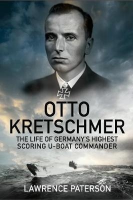 Otto Kretschmer 'The Life of the Third Reich's Highest Scoring U-Boat Commander'