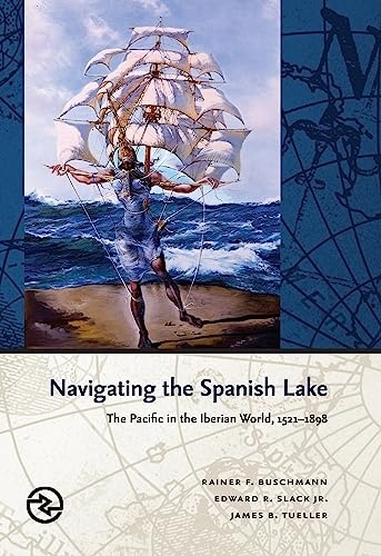 Navigating the Spanish Lake: The Pacific in the Iberian World, 1521-1898